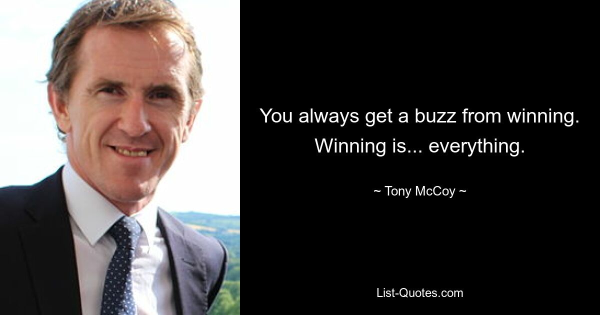 You always get a buzz from winning. Winning is... everything. — © Tony McCoy