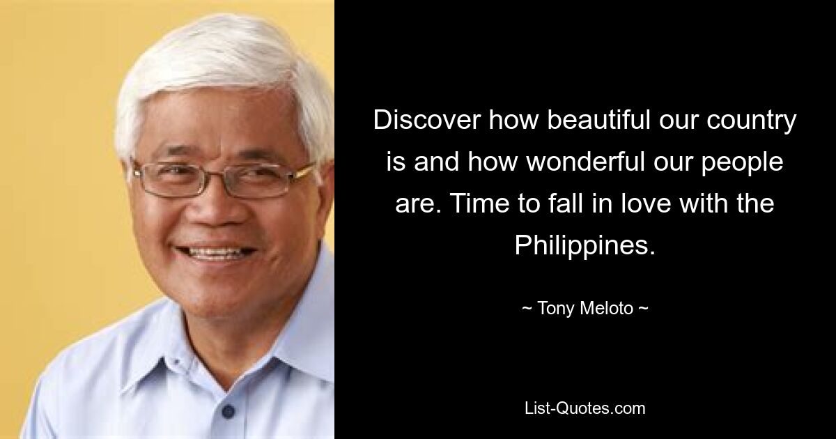 Discover how beautiful our country is and how wonderful our people are. Time to fall in love with the Philippines. — © Tony Meloto