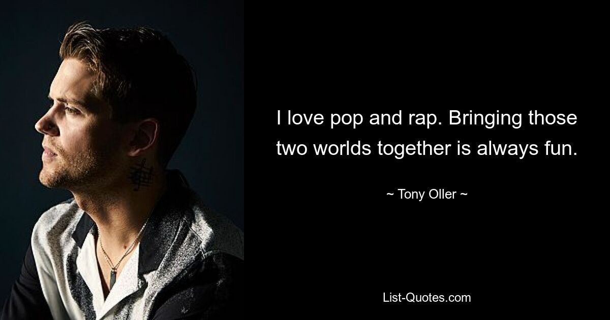 I love pop and rap. Bringing those two worlds together is always fun. — © Tony Oller