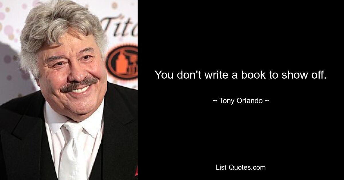 You don't write a book to show off. — © Tony Orlando