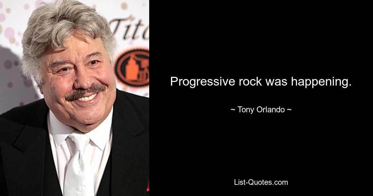 Progressive rock was happening. — © Tony Orlando