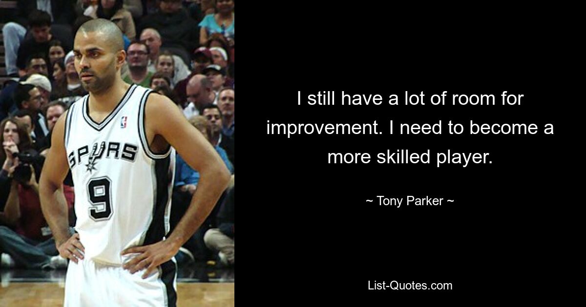 I still have a lot of room for improvement. I need to become a more skilled player. — © Tony Parker