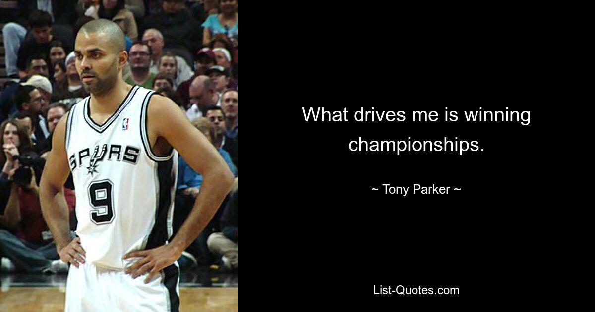 What drives me is winning championships. — © Tony Parker