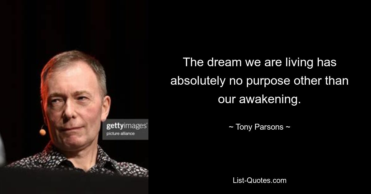 The dream we are living has absolutely no purpose other than our awakening. — © Tony Parsons