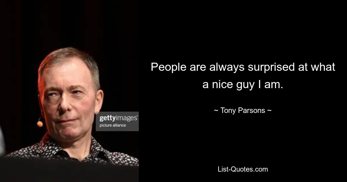 People are always surprised at what a nice guy I am. — © Tony Parsons