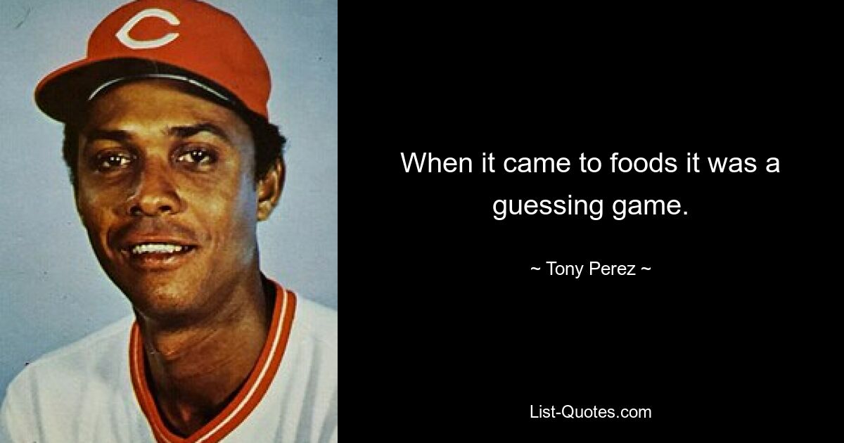 When it came to foods it was a guessing game. — © Tony Perez