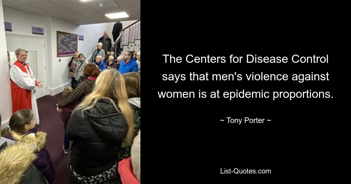 The Centers for Disease Control says that men's violence against women is at epidemic proportions. — © Tony Porter