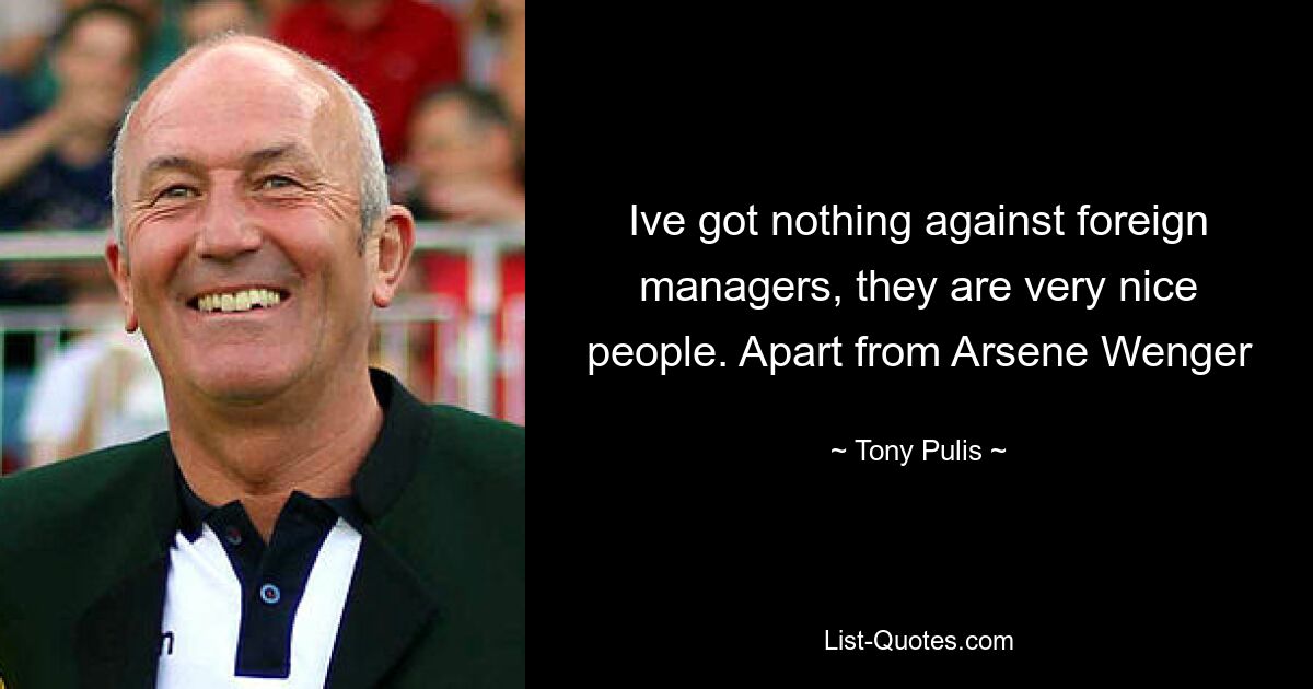 Ive got nothing against foreign managers, they are very nice people. Apart from Arsene Wenger — © Tony Pulis