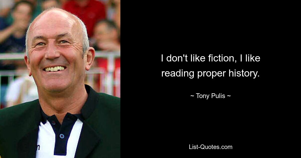 I don't like fiction, I like reading proper history. — © Tony Pulis