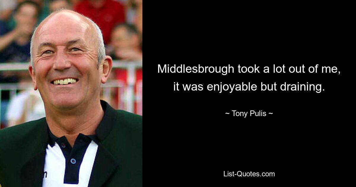 Middlesbrough took a lot out of me, it was enjoyable but draining. — © Tony Pulis