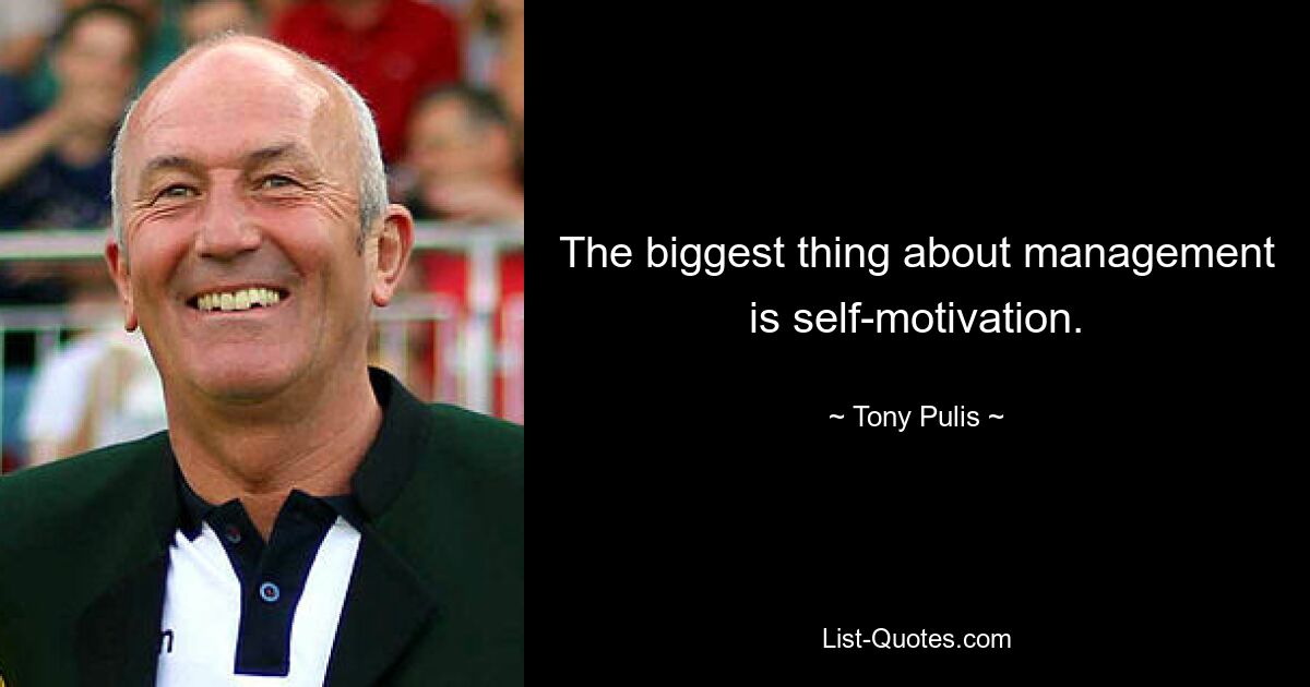 The biggest thing about management is self-motivation. — © Tony Pulis