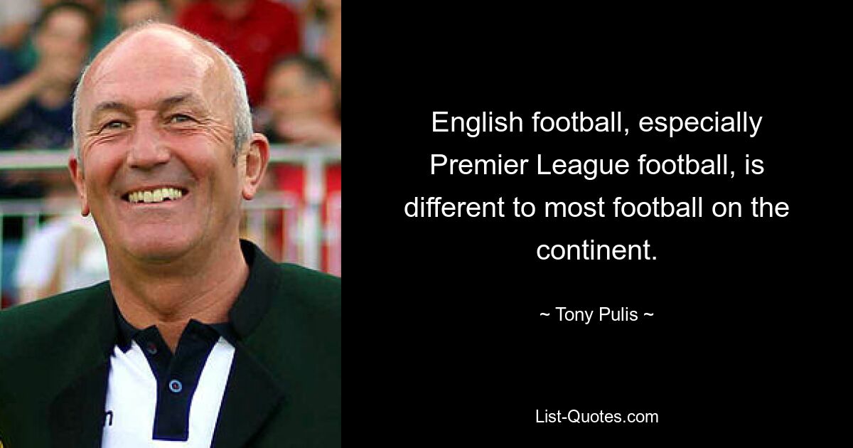 English football, especially Premier League football, is different to most football on the continent. — © Tony Pulis