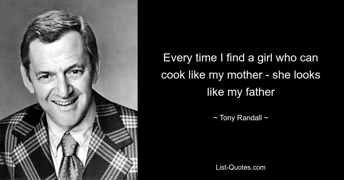 Every time I find a girl who can cook like my mother - she looks like my father — © Tony Randall