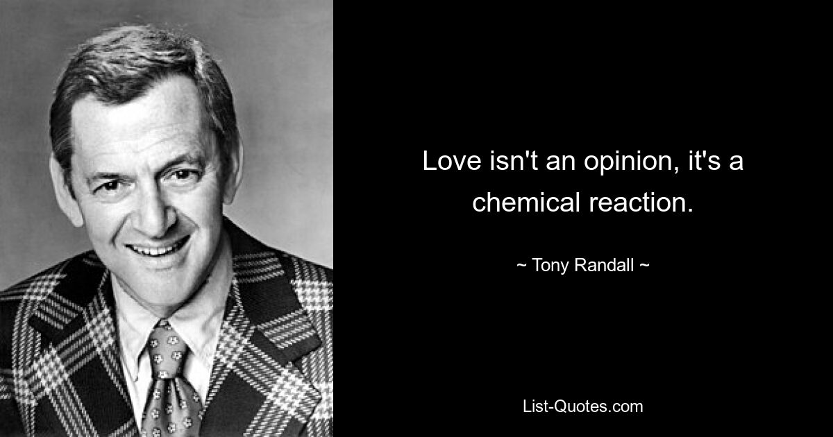 Love isn't an opinion, it's a chemical reaction. — © Tony Randall