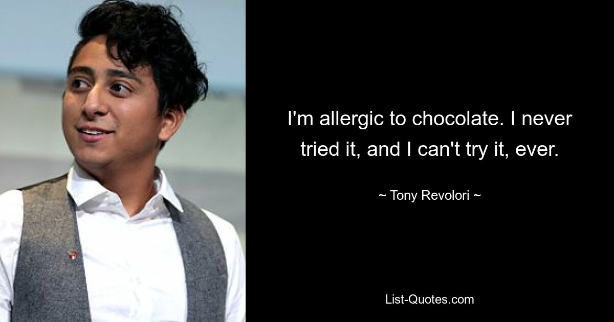 I'm allergic to chocolate. I never tried it, and I can't try it, ever. — © Tony Revolori