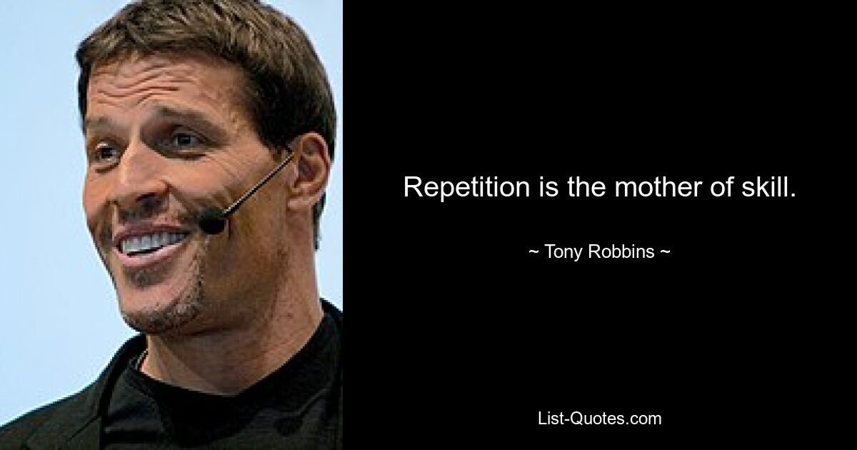 Repetition is the mother of skill. — © Tony Robbins