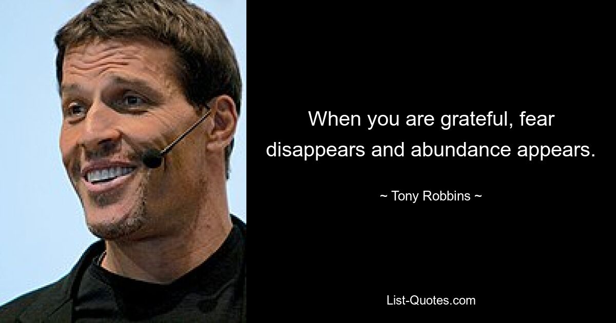 When you are grateful, fear disappears and abundance appears. — © Tony Robbins