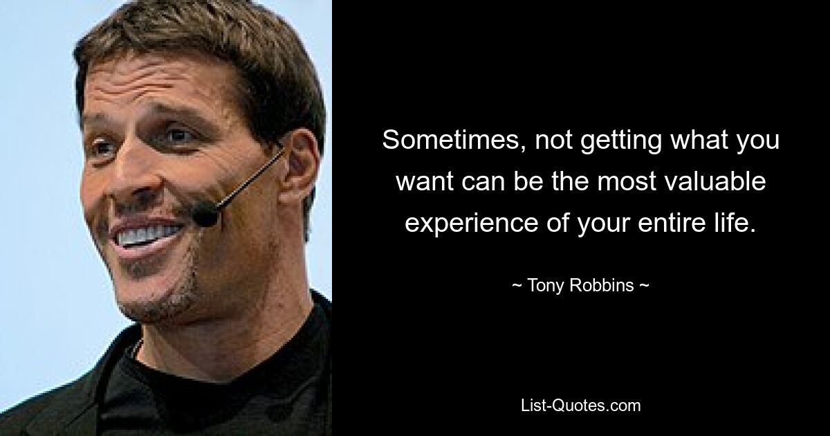 Sometimes, not getting what you want can be the most valuable experience of your entire life. — © Tony Robbins