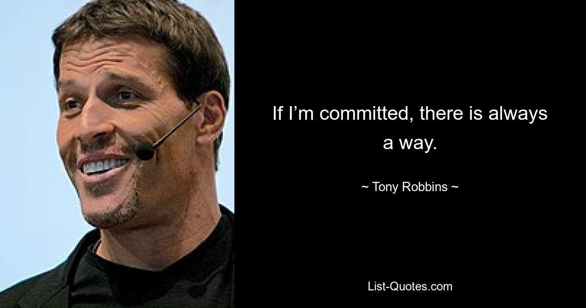 If I’m committed, there is always a way. — © Tony Robbins