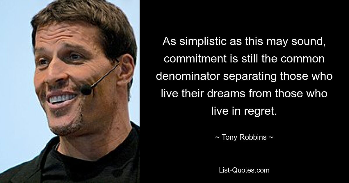 As simplistic as this may sound, commitment is still the common denominator separating those who live their dreams from those who live in regret. — © Tony Robbins