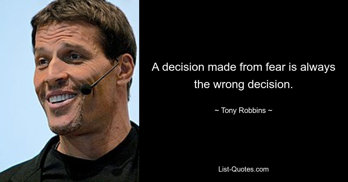 A decision made from fear is always the wrong decision. — © Tony Robbins