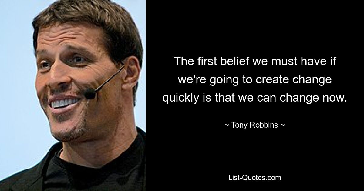 The first belief we must have if we're going to create change quickly is that we can change now. — © Tony Robbins