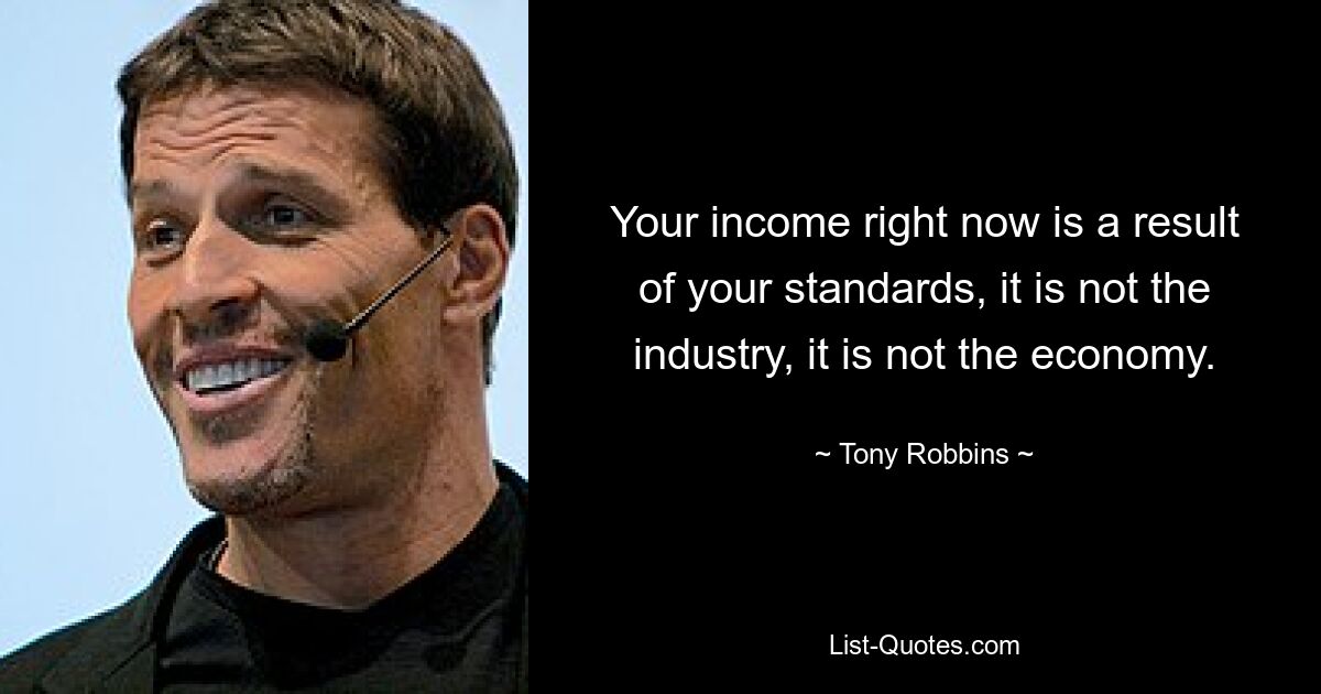 Your income right now is a result of your standards, it is not the industry, it is not the economy. — © Tony Robbins