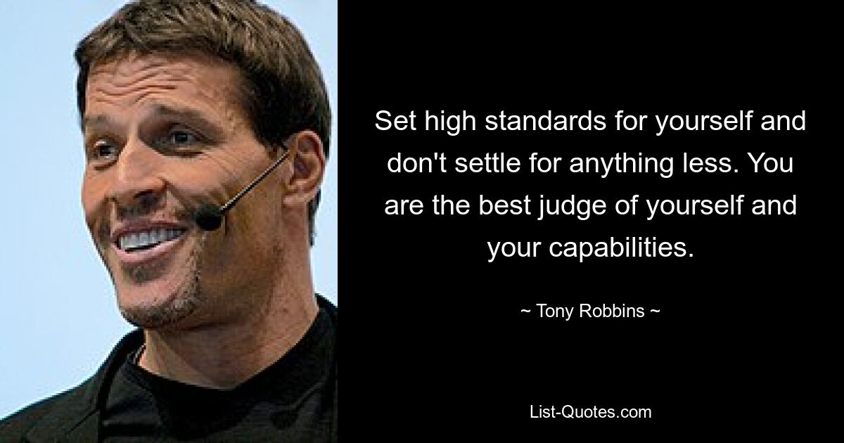 Set high standards for yourself and don't settle for anything less. You are the best judge of yourself and your capabilities. — © Tony Robbins