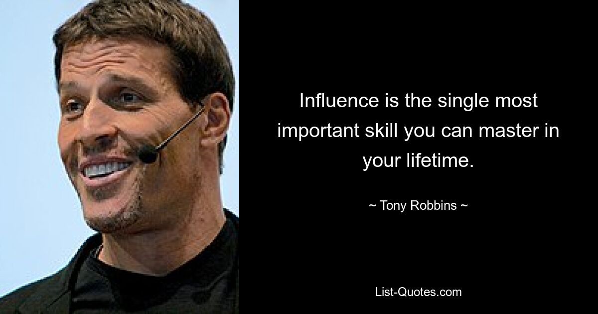 Influence is the single most important skill you can master in your lifetime. — © Tony Robbins