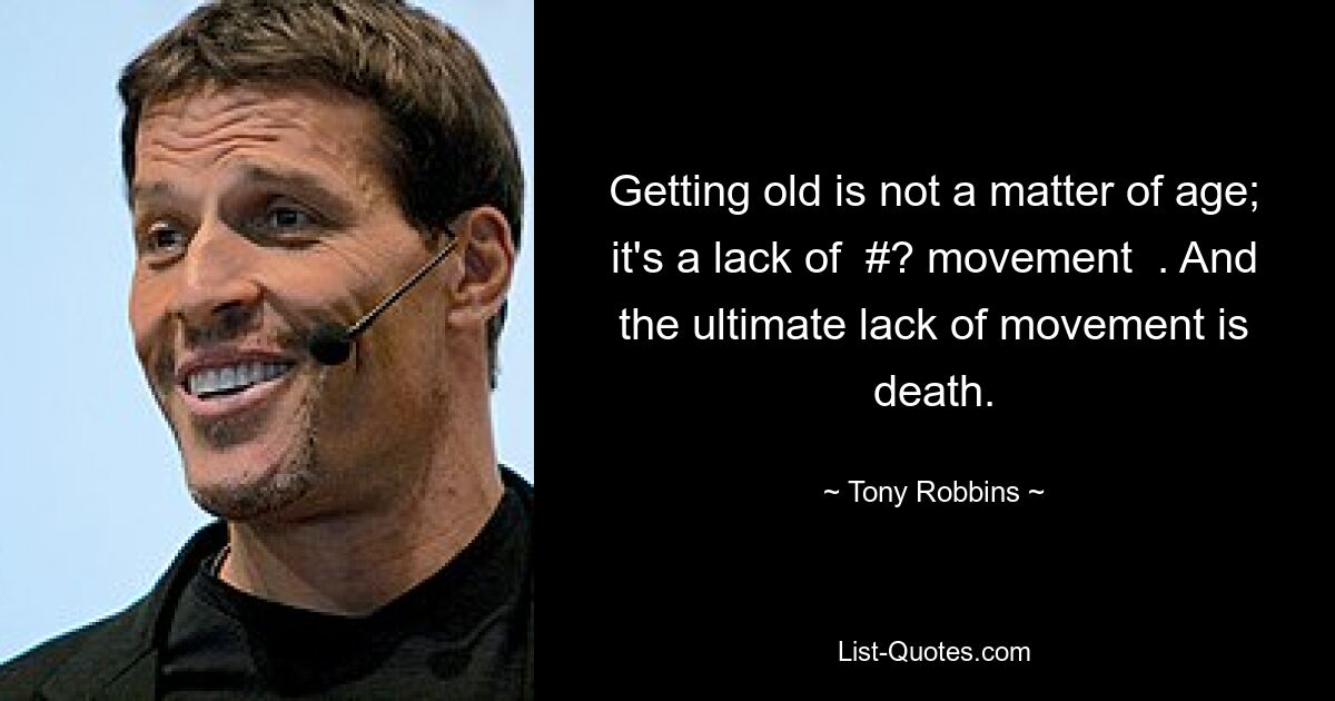 Getting old is not a matter of age; it's a lack of  #? movement  . And the ultimate lack of movement is death. — © Tony Robbins