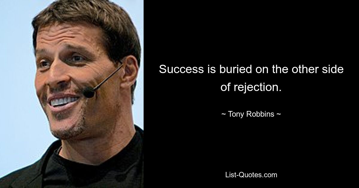 Success is buried on the other side of rejection. — © Tony Robbins