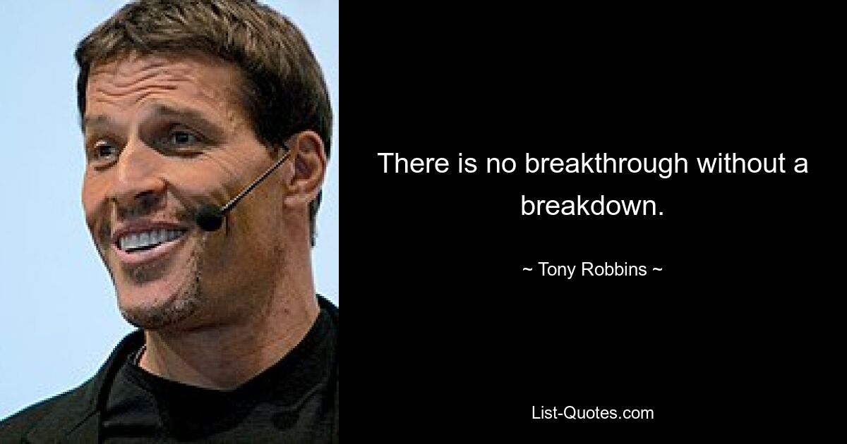 There is no breakthrough without a breakdown. — © Tony Robbins