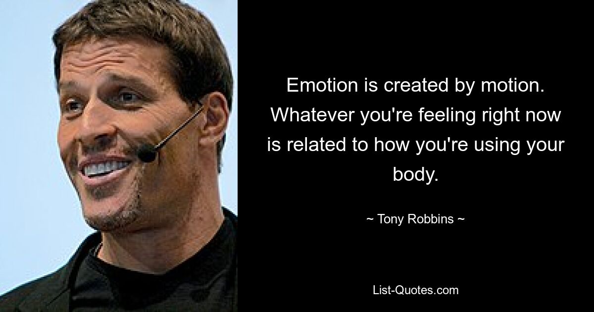 Emotion is created by motion. Whatever you're feeling right now is related to how you're using your body. — © Tony Robbins