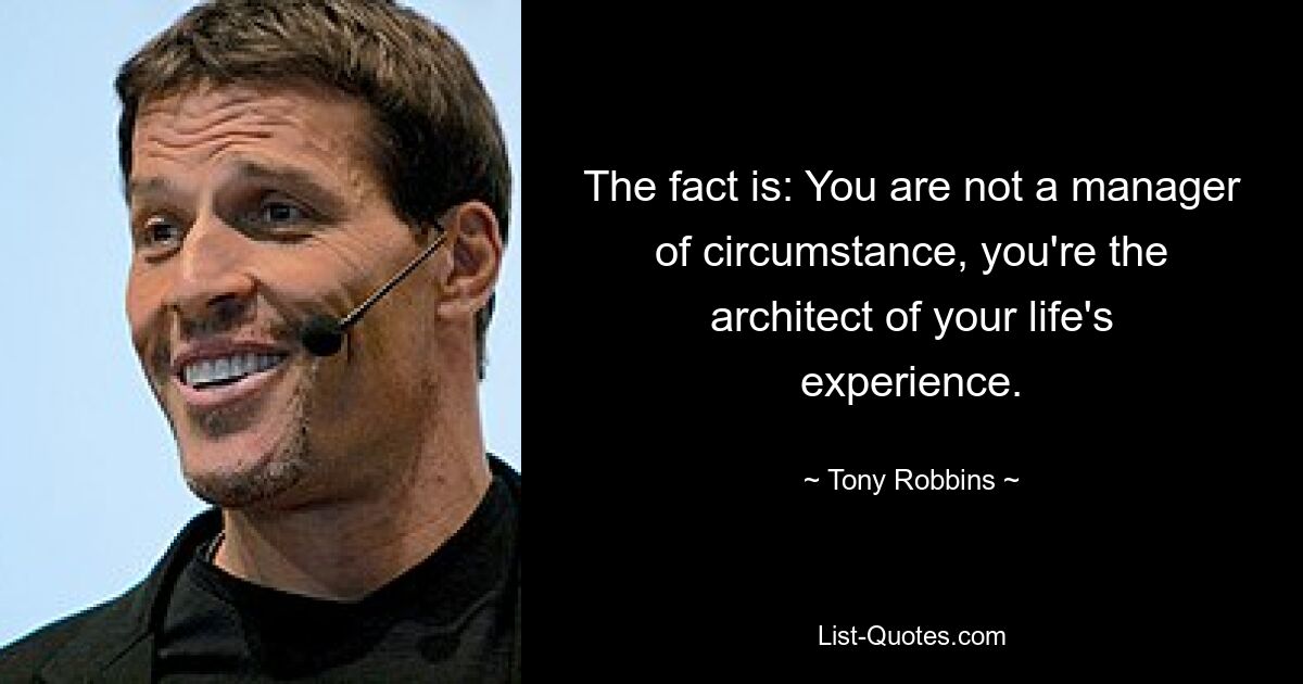 The fact is: You are not a manager of circumstance, you're the architect of your life's experience. — © Tony Robbins