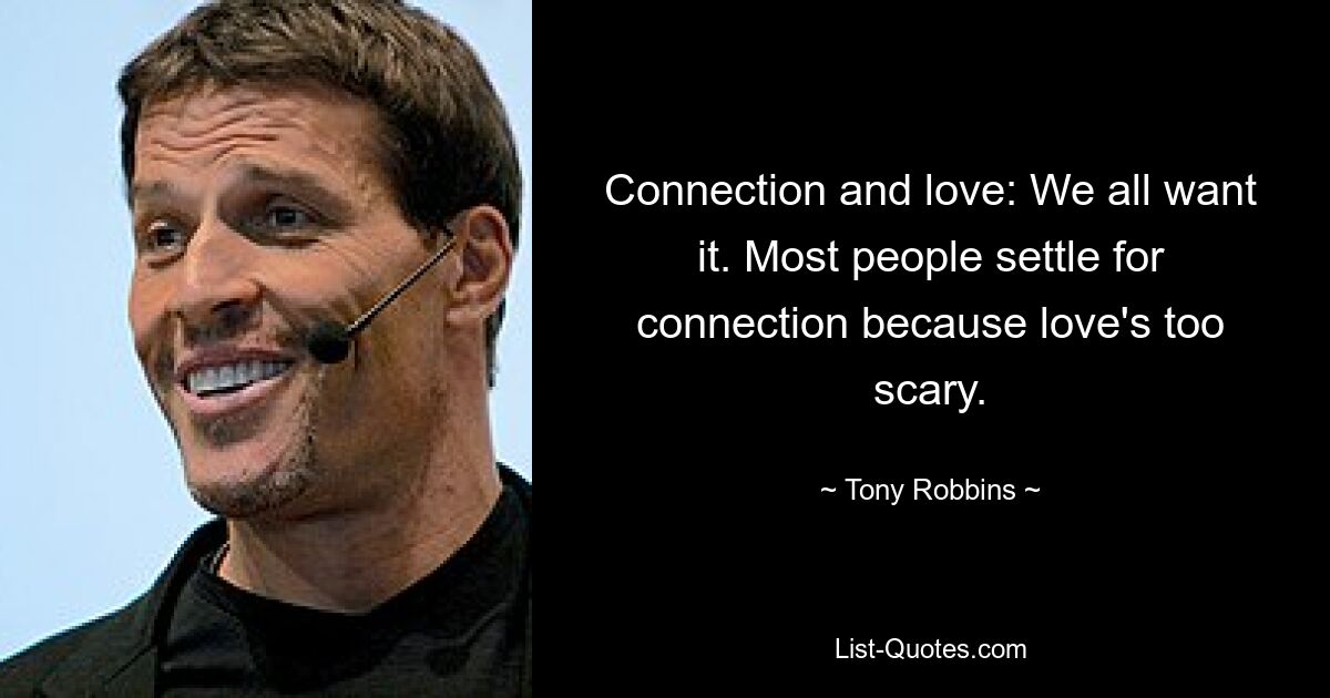 Connection and love: We all want it. Most people settle for connection because love's too scary. — © Tony Robbins