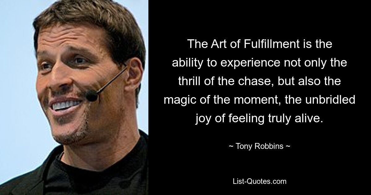 The Art of Fulfillment is the ability to experience not only the thrill of the chase, but also the magic of the moment, the unbridled joy of feeling truly alive. — © Tony Robbins