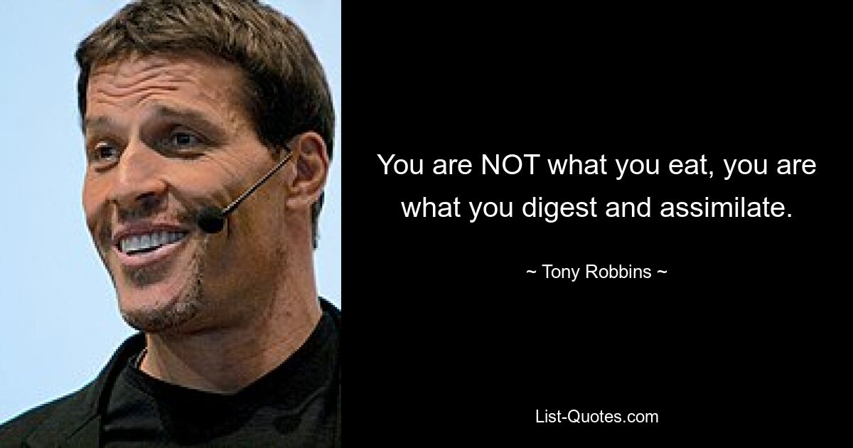 You are NOT what you eat, you are what you digest and assimilate. — © Tony Robbins