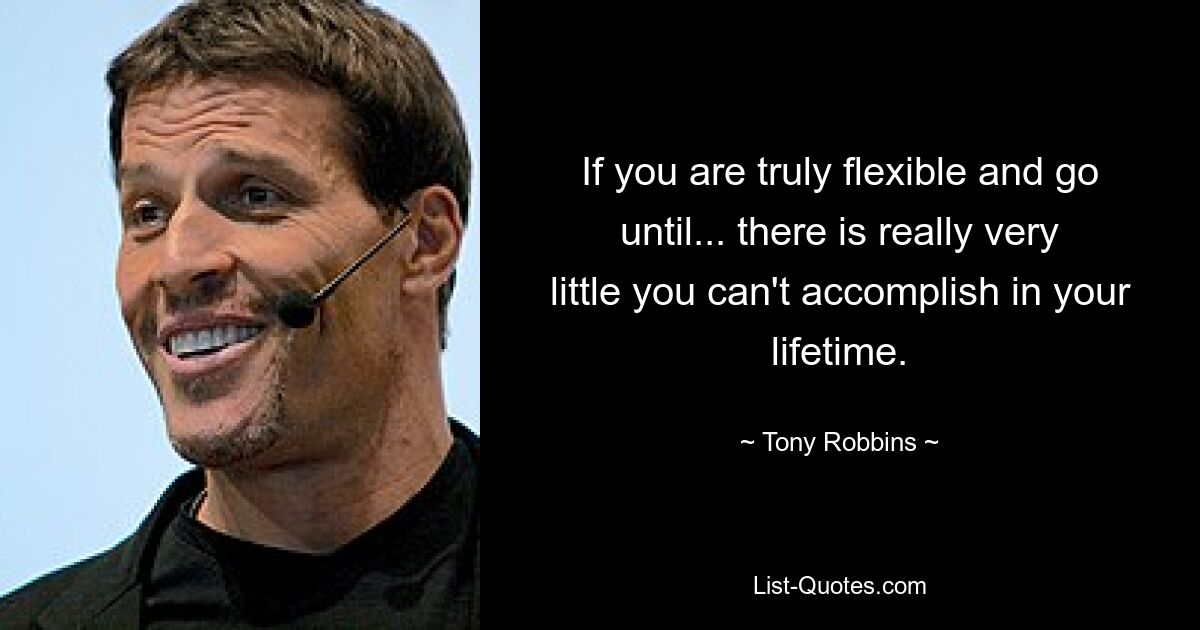 If you are truly flexible and go until... there is really very little you can't accomplish in your lifetime. — © Tony Robbins