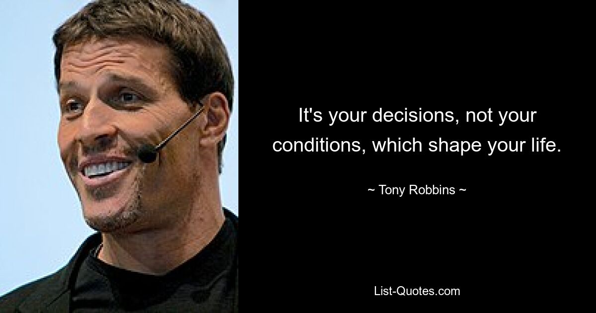 It's your decisions, not your conditions, which shape your life. — © Tony Robbins