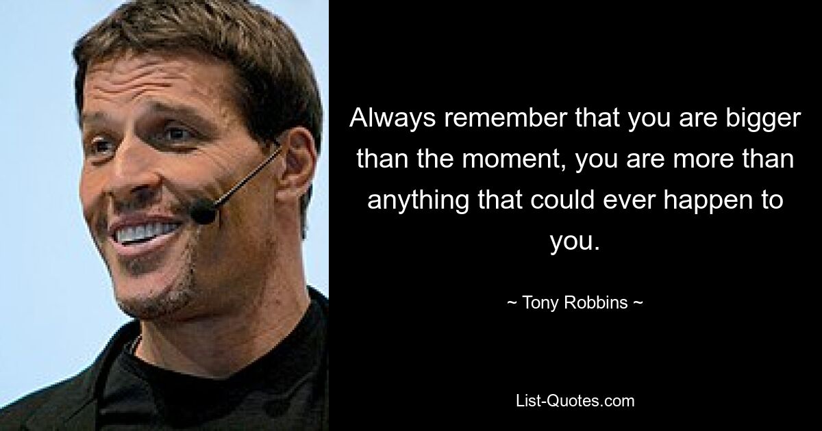 Always remember that you are bigger than the moment, you are more than anything that could ever happen to you. — © Tony Robbins