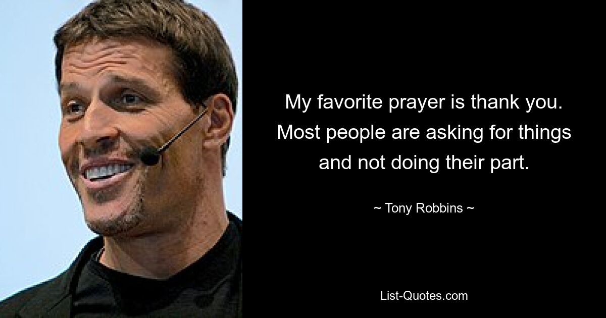 My favorite prayer is thank you. Most people are asking for things and not doing their part. — © Tony Robbins