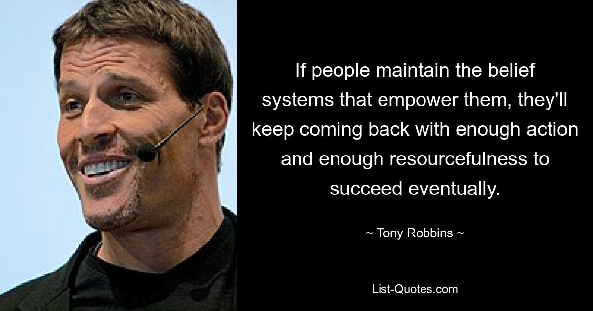 If people maintain the belief systems that empower them, they'll keep coming back with enough action and enough resourcefulness to succeed eventually. — © Tony Robbins