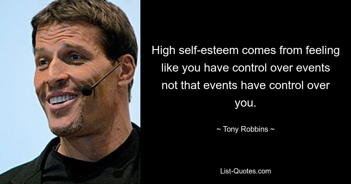 High self-esteem comes from feeling like you have control over events not that events have control over you. — © Tony Robbins