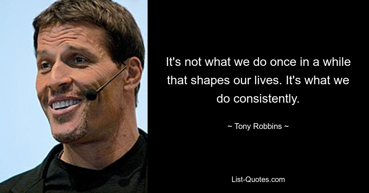 It's not what we do once in a while that shapes our lives. It's what we do consistently. — © Tony Robbins