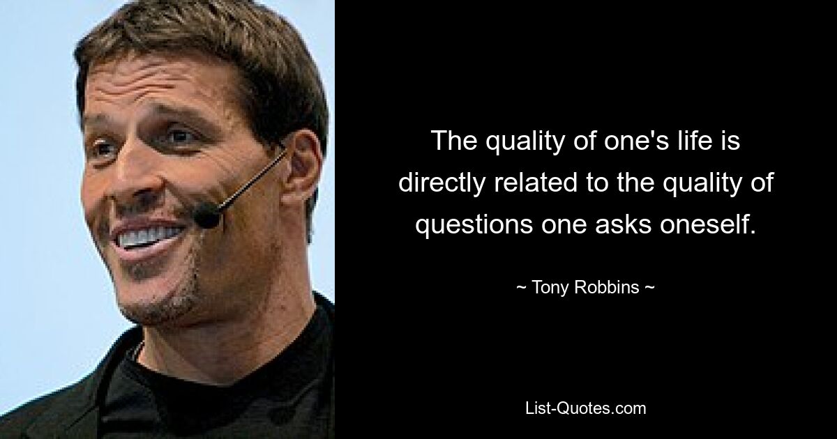 The quality of one's life is directly related to the quality of questions one asks oneself. — © Tony Robbins