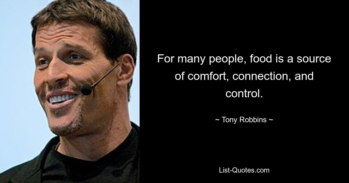 For many people, food is a source of comfort, connection, and control. — © Tony Robbins