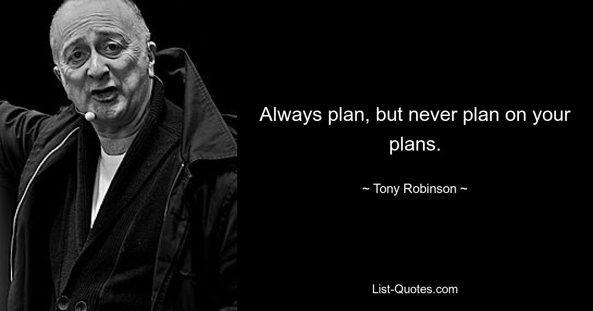 Always plan, but never plan on your plans. — © Tony Robinson