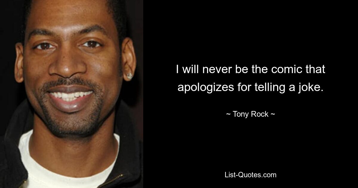 I will never be the comic that apologizes for telling a joke. — © Tony Rock