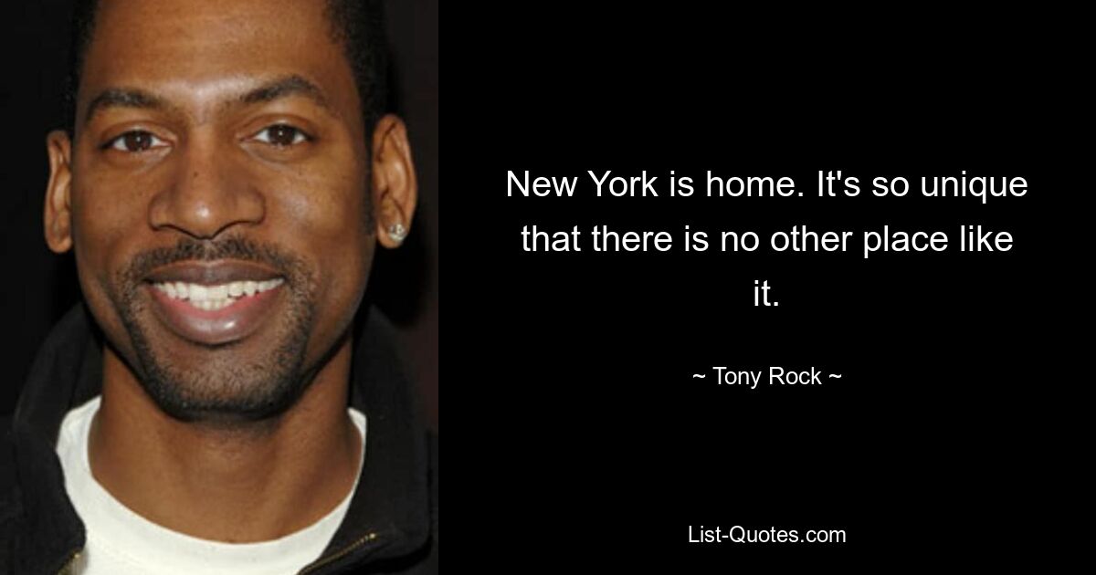 New York is home. It's so unique that there is no other place like it. — © Tony Rock