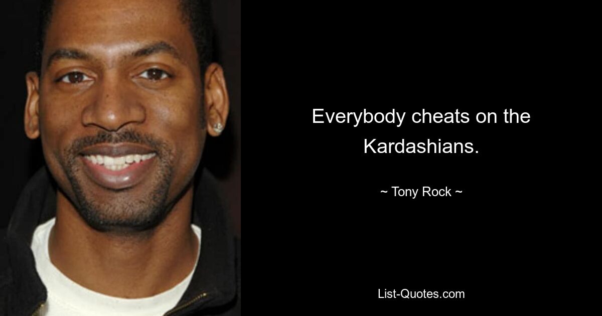 Everybody cheats on the Kardashians. — © Tony Rock